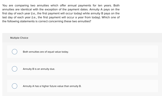 You are comparing two annuities which offer annual payments for ten years. Both annuities are identical with the exception of