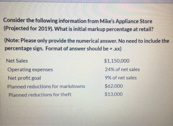 Consider the following information from Mikes Appliance Store (Projected for 2019). What is initial markup percentage at ret