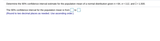 Determine the 90% confidence interval estimate for the population mean of a normal distribution given n=64, 6 = 112, and x= 1