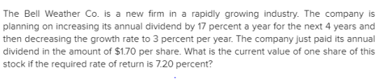 The Bell Weather Co. is a new firm in a rapidly growing industry. The company is planning on increasing its annual dividend b