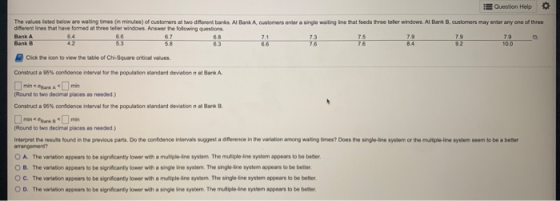 92 Question Help The values listed below are waiting times in minutes) of customers at two different banks. Al Bank A custome