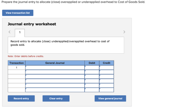 Prepare the journal entry to allocate (close) overapplied or underapplied overhead to Cost of Goods Sold. View transaction li