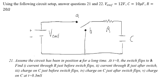 Using the following circuit setup, answer questions 21 and 22. Vemf = 12V, C = 10uF, R = 2012 t VA 1 21. Assume the circuit h