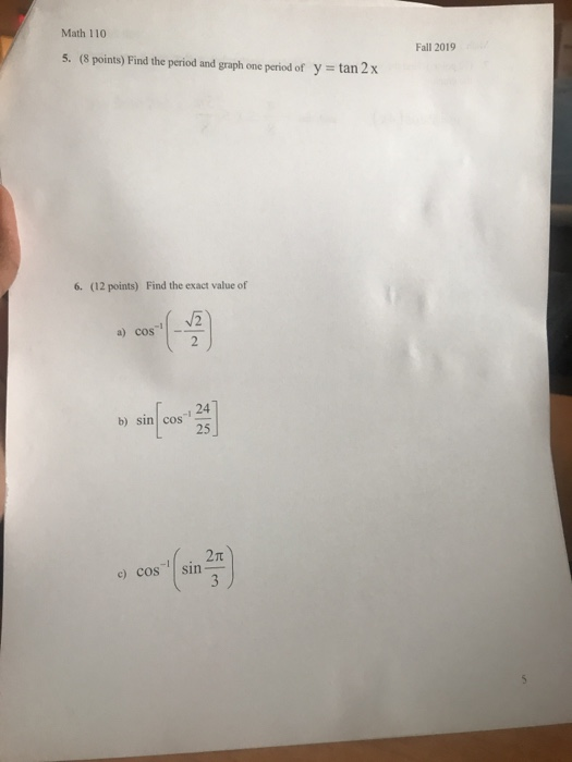 Math 110 5. (8 points) Find the period and graph one period of y = tan 2x Fall 2019 6. (12 points) Find the exact value of 5)