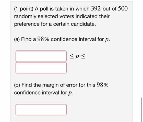 (1 point) A poll is taken in which 392 out of 500 randomly selected voters indicated their preference for a certain candidate