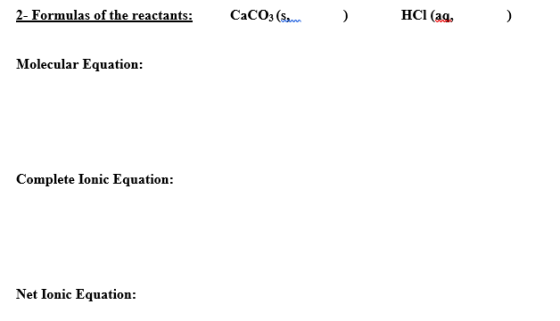 2- Formulas of the reactants:CaCOa (s..__ HCl (aa. Molecular Equation: Complete Ionic Equation: Net Ionic Equation: