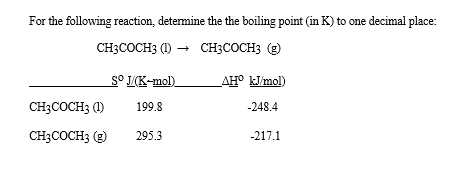 For the following reaction, determine the the boiling point in K) to one decimal place: CH3COCH3 (1) + CH3COCH3 ) Sº J(K-mol)