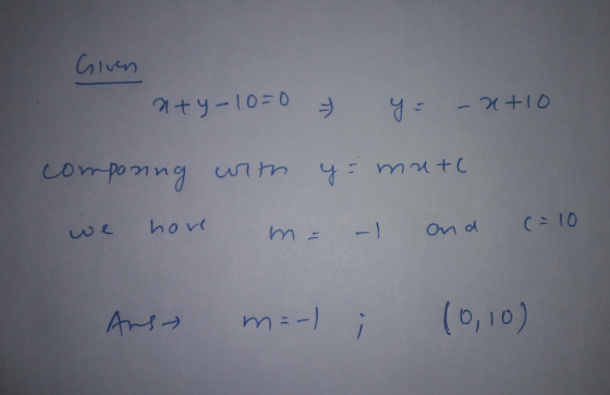 Given x+y-10=0 y y = -x+10 componing with y = mate we have m= -1 and (= 10 Ans m=-) ; 10,10)