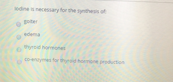 lodine is necessary for the synthesis of: goiter edema thyroid hormones co-enzymes for thyroid hormone production