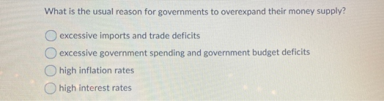 What is the usual reason for governments to overexpand their money supply? excessive imports and trade deficits O excessive g