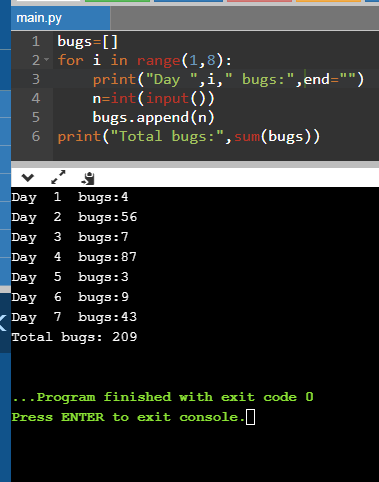 main.py 1 bugs=[] 2- for i in range(1,8): 3 print(Day , i, bugs:,end) 4 n=int(input() 5 bugs.append(n) 6 print(Total bu