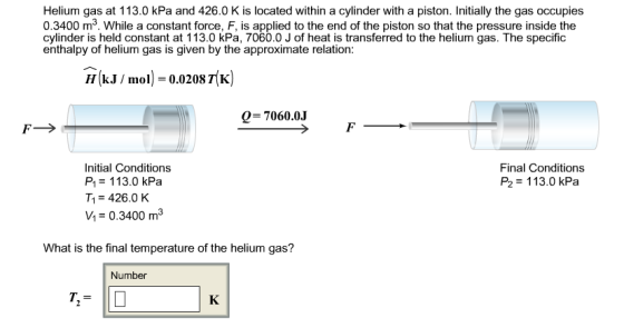 Helium gas at 113.0 kPa and 426.0 K is located within a cylinder with a piston. Initially the gas occupies 0.3400 m. While a