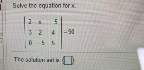 Solve the equation for x. | 2x - 5 3 2 4 0 -5 5 = 90 The solution set is { }