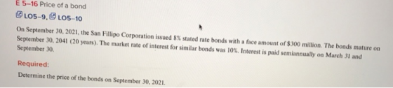 E 5-16 Price of a bond L05-9, L05-10 On September 30, 2021, the San Fillipo Corporation issued 8% stated rate bonds with a fa