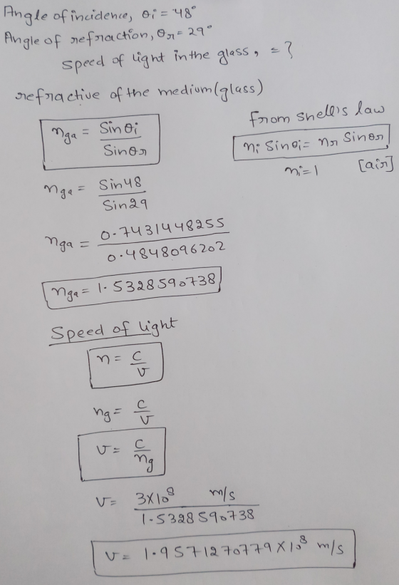 Angle of incidence, oi = 48° Angle of refraction, or = 29° speed of light in the glass , =} refractive of the medium, from sh