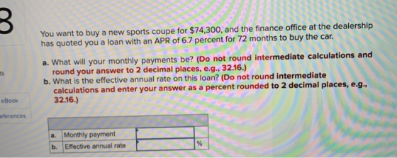 You want to buy a new sports coupe for $74,300, and the finance office at the dealership has quoted you a loan with an APR of
