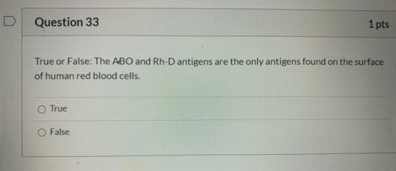 Question 33 1 pts True or False: The ABO and Rh-D antigens are the only antigens found on the surface of human red blood cell