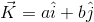 \vec{K}=a\hat{i}+b\hat{j}