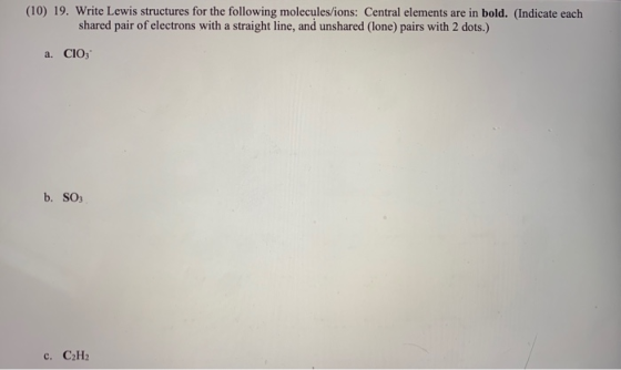 (10) 19. Write Lewis structures for the following molecules/ions: Central elements are in bold. (Indicate each shared pair of