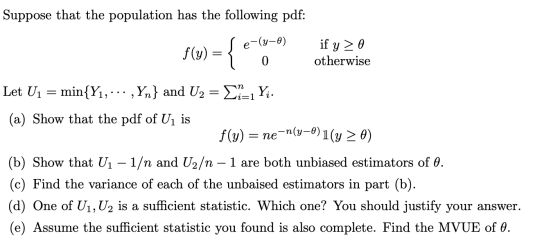 Suppose that the population has the following pdf: Le-(y-0) if y> 0 f(y) = { 0 otherwise Let U1 = min{Y1, ... ,Yn} and U2 = $