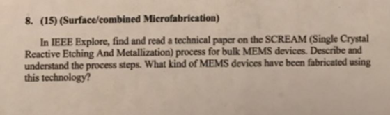8. (15) (Surface/combined Microfabrication) In IEEE Explore, find and read a technical paper on the SCREAM (Single Crystal Re