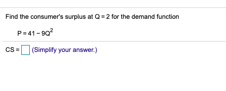 Find the consumers surplus at Q = 2 for the demand function P=41-902 cs (Simplify your answer.)