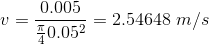v = \frac{0.005}{\frac{\pi }{4}0.05^{2}} = 2.54648 \ m/s