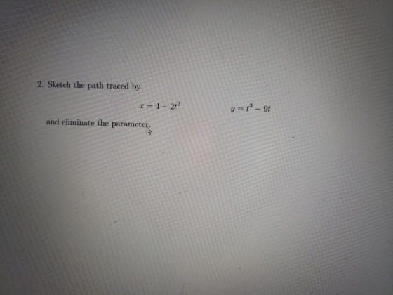 2. Sketch the path traced by r = 4 - 2t y = t - 9t and eliminate the parameters