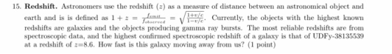 15. Redshift. Astronomers use the redshift (2) as a measure of distance between an astronomical object and earth and is is de