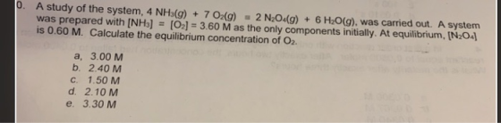 10. A study of the system, 4 NH3(g) + 7 O2(g) 2 N2O4(q) + 6 H2O(g), was carried out. A system was prepared with (NH3) = [02]