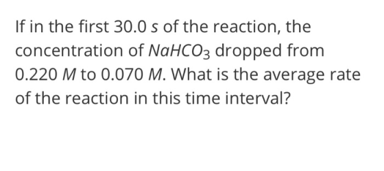 If in the first 30.0 s of the reaction, the concentration of NaHCO3 dropped from 0.220 M to 0.070 M. What is the average rate
