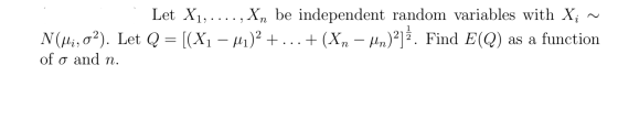 Let X1, ...., Xn be independent random variables with X; ~ N(lli, 02). Let Q=[(Xı – M1)2 + ... +(Xn – Mn)2]. Find E(Q) as a f