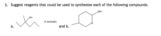 5. Suggest reagents that could be used to synthesize each of the following compounds. OH OH (3 methods) and b а.