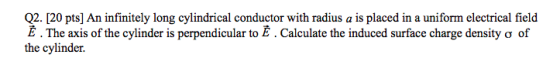 Q2. [20 pts) An infinitely long cylindrical conductor with radius a is placed in a uniform electrical field Ē. The axis of th