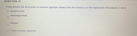 QUESTION 10 Using demand-side fiscal policy to stimulate aggregate demand when the economy is at full employment will primari