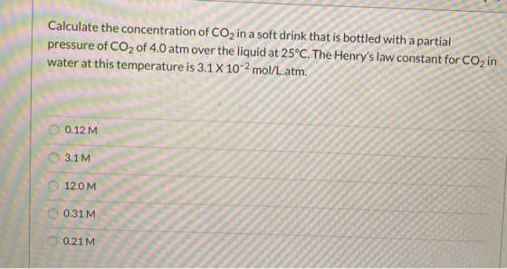 Calculate the concentration of CO2 in a soft drink that is bottled with a partial pressure of CO2 of 4.0 atm over the liquid