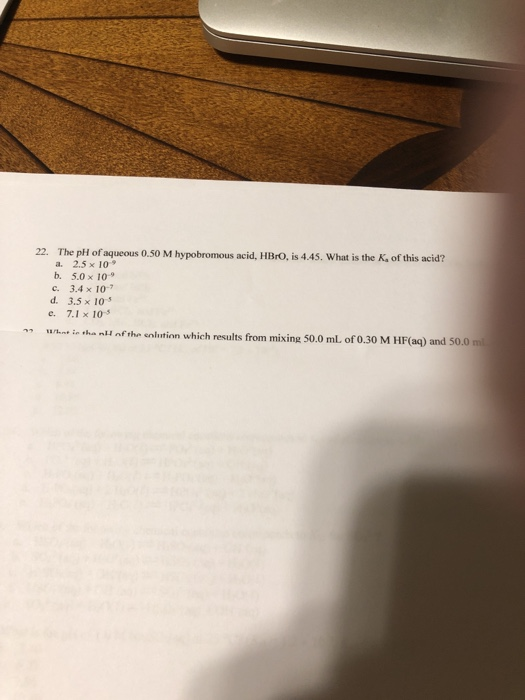 22. The pH of aqueous 0.50 M hypobromous acid, HBrO, is 4.45. What is the K. of this acid? a. 2.5 x 10 b. 5.0 x 10° c. 3.4 x