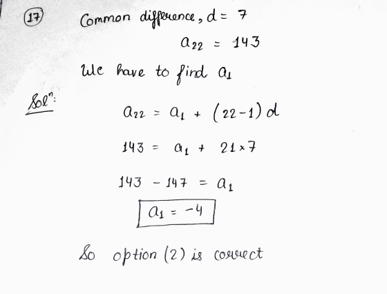 17 Common difference, d= 7 A22 143 We have to find a Sol? A22 = A + (22-1) d 143 al + 21*7 143 147 = all A =-4 So option (2)