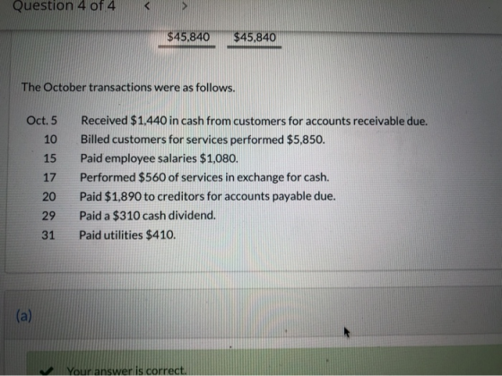 Question 4 of 4 $45,840 $45,840 The October transactions were as follows. Oct. 5 10 15 17 20 Received $1,440 in cash from cus