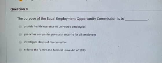 Question 8 The purpose of the Equal Employment Opportunity Commission is to provide health insurance to uninsured employees g