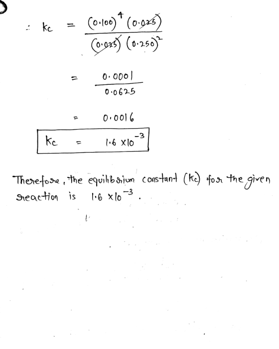 i ke = (0.100) * (0.025 (6.023) (0-250) 0.0001 0.0625 Kc = 0.0016 1.6 X10-3 Therefore, the equilib shium constant (ka) for th