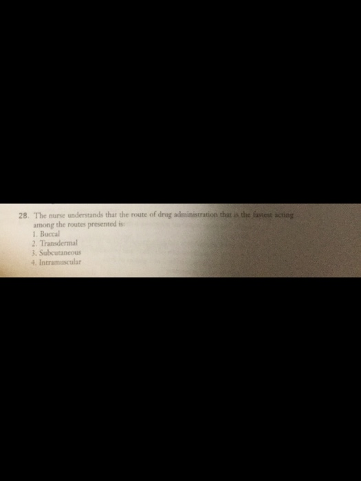 28·The nurse understands that the route of drug administration that is the fastest acting among the routes presented is 1. Buccal 3. Subcutancous 4.