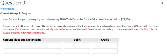 Question 3 --/1 View Policies Current Attempt in Progress Nash Corporation purchases equity securities costing $78,000. At De