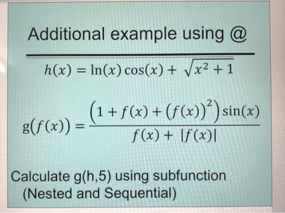 Additional example using @ h(x) In(x) cos(x)x2 +1 (1+fo) +(fC))) sin) f (x) + If(x) 2 Calculate g(h,5) using subfunction (Nested and Sequential)