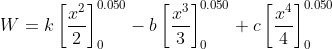 W=k\left [\frac{x^{2}}{2} \right ]_{0}^{0.050}-b\left [ \frac{x^{3}}{3} \right ]_{0}^{0.050}+c\left [ \frac{x^{4}}{4} \right ]_{0}^{0.050}