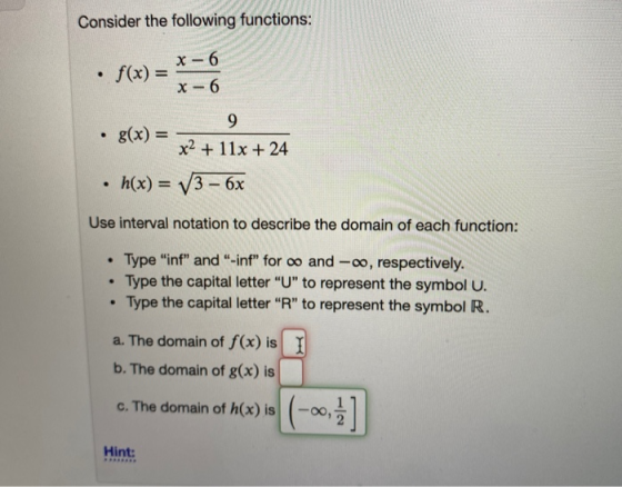 Consider the following functions: • f(x) = X-6 X-6 9 . g(x) = x2 + 11x + 24 • h(x) = V3 – 6x Use interval notation to describ
