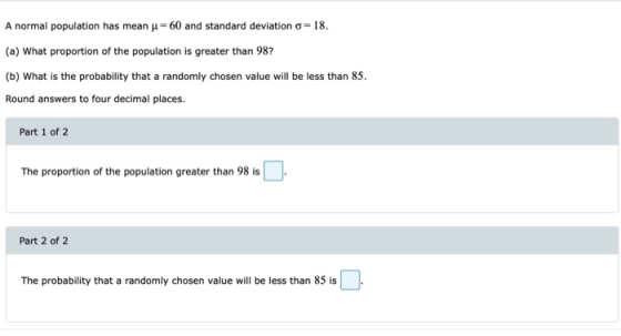 A normal population has mean = 60 and standard deviation o=18. (a) What proportion of the population is greater than 987 (b)