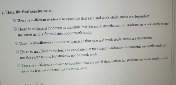 g. Thus, the final conclusion is... There is sufficient evidence to conclude that race and work study status are dependent Th