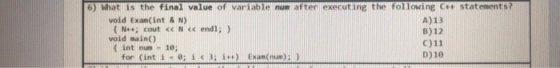 6) What is the final value of variable num after executing the following statements? void Exam(int & N) A)13 ( T++ ¢ut << < 1