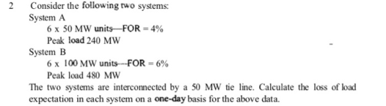 Consider the following two systems: System A 6 x 50 MW units FOR = 4% Peak load 240 MW System B 6 x 100 MW units ---FOR = 6%